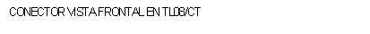 Cuadro de texto: CONECTOR VISTA FRONTAL EN TL08/CT